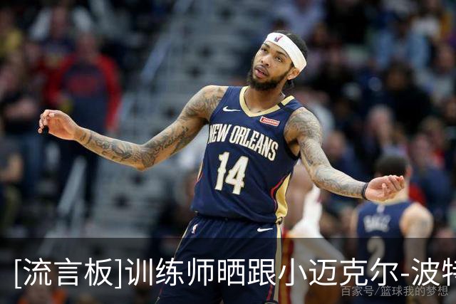[流言板]训练师晒跟小迈克尔-波特的合影并附文：最棒的射手之一